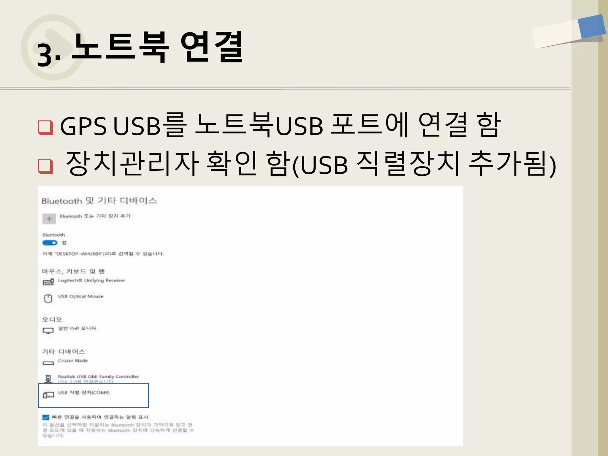  GPS USB를 노트북USB 포트에 연결 함
 장치관리자 확인 함(USB 직렬장치 추가됨)
3. 노트북 연결
 