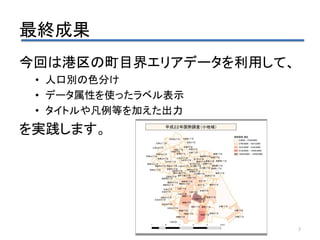 最終成果
今回は港区の町目界エリアデータを利用して、
• 人口別の色分け
• データ属性を使ったラベル表示
• タイトルや凡例等を加えた出力
を実践します。
3
 