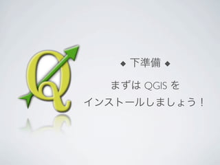 ◆ 下準備 ◆

  まずは QGIS を
インストールしましょう！
 