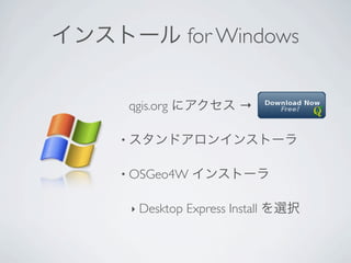 インストール for Windows


      qgis.org にアクセス →

     • スタンドアロンインストーラ


     • OSGeo4W    インストーラ

      ‣   Desktop Express Install を選択
 