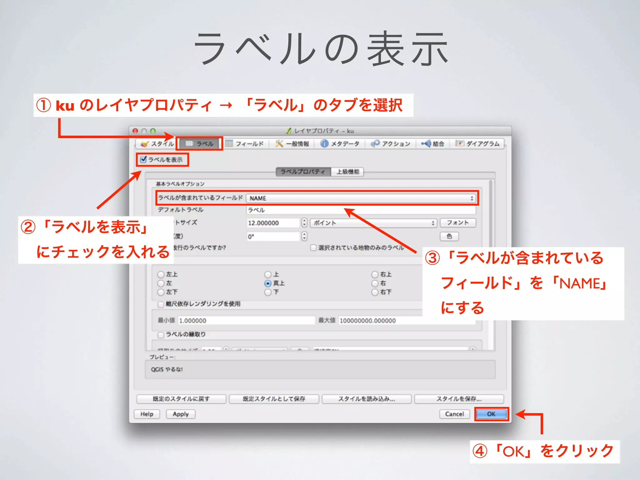 ラ ベルの表 示
 ① ku のレイヤプロパティ → 「ラベル」のタブを選択




②「ラベルを表示」
 にチェックを入れる                      ③「ラベルが含まれている
                                 フィールド」を「NAME」
                                 にする




                                   ④「OK」をクリック
 