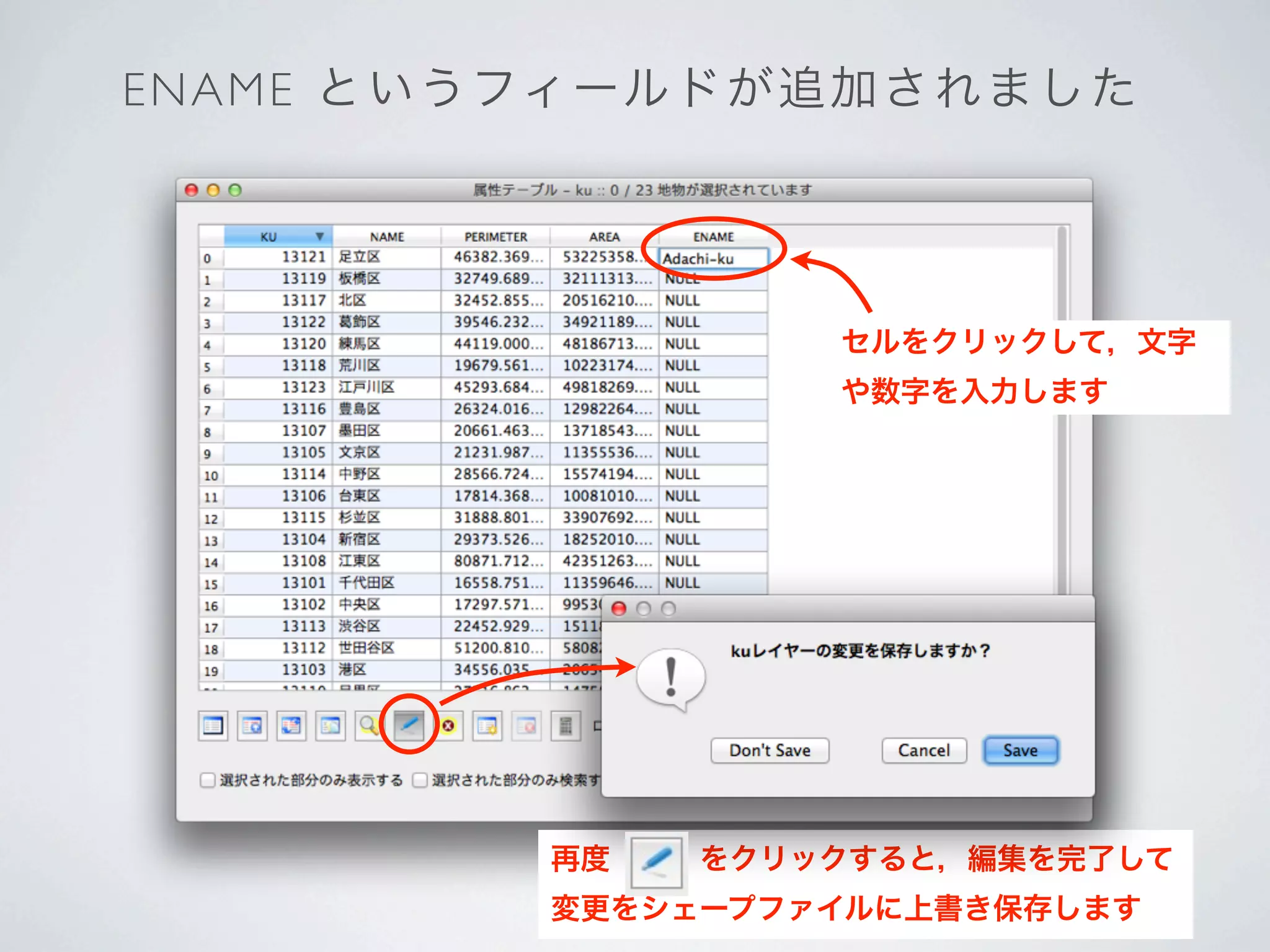 E N A M E とい う フィ ール ド が 追 加 さ れ ま し た




                          セルをクリックして，文字
                          や数字を入力します




                再度   をクリックすると，編集を完了して
                変更をシェープファイルに上書き保存します
 