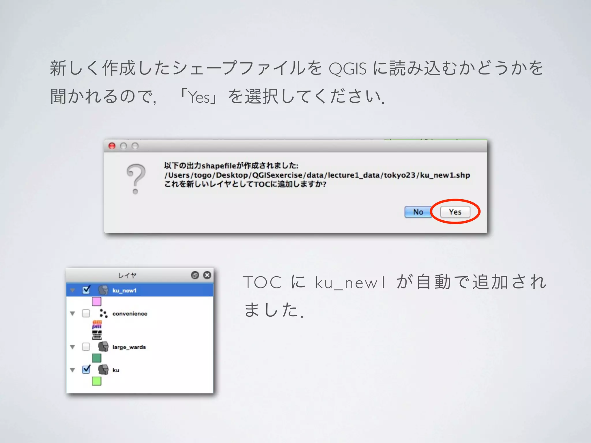 新しく作成したシェープファイルを QGIS に読み込むかどうかを
聞かれるので，「Yes」を選択してください．




            TOC に ku_new1 が自動で追加され
            ました．
 
