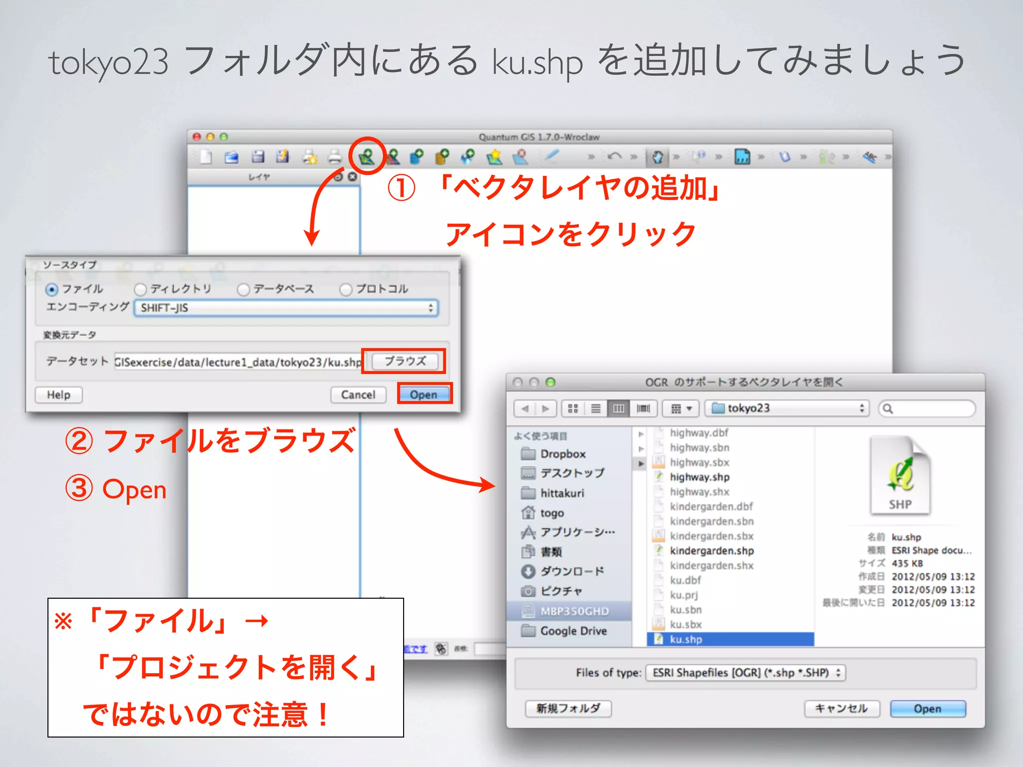 tokyo23 フォルダ内にある ku.shp を追加してみましょう


              ① 「ベクタレイヤの追加」
                アイコンをクリック




② ファイルをブラウズ
③ Open



※「ファイル」→
 「プロジェクトを開く」
 ではないので注意！
 