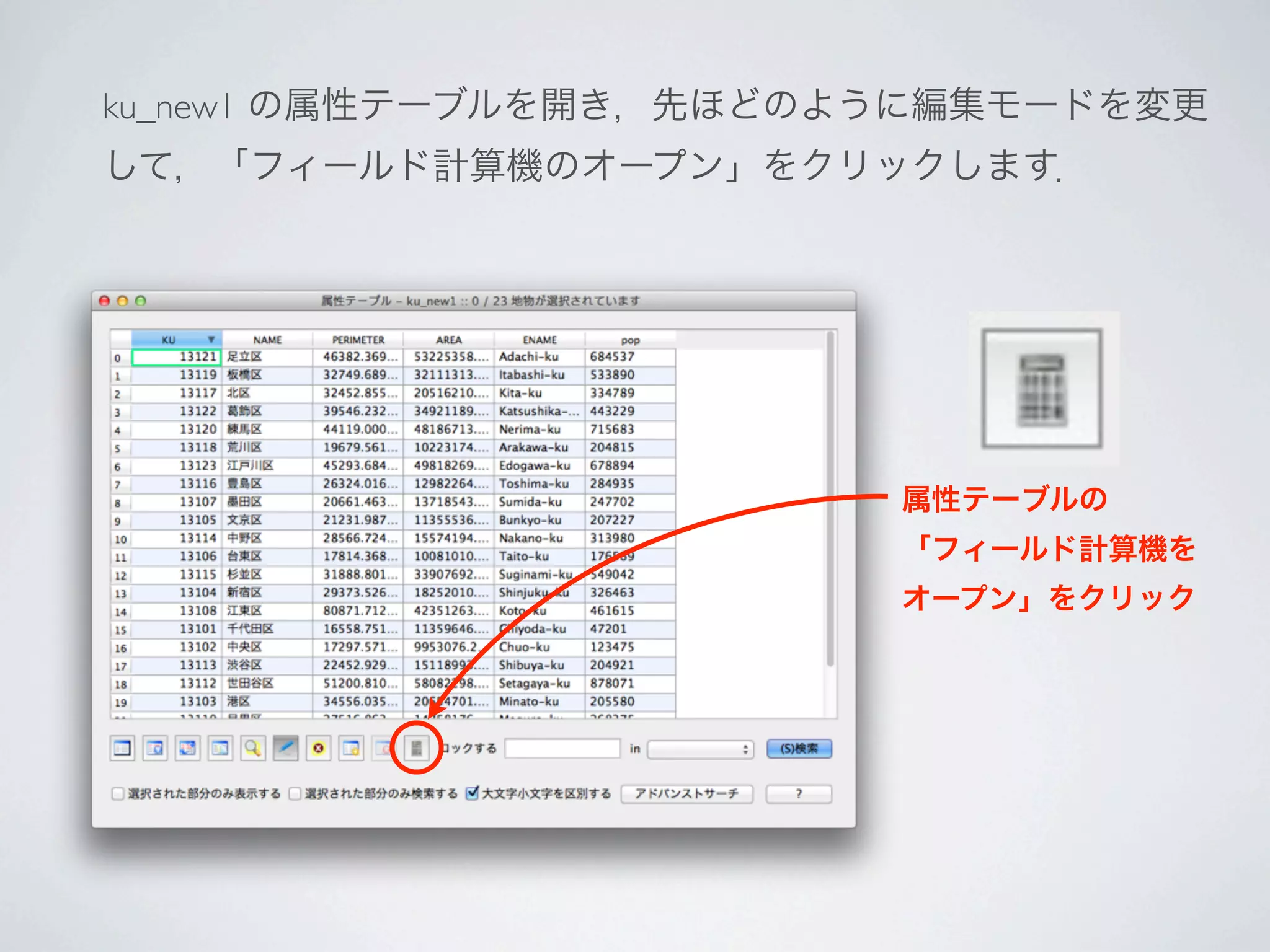 ku_new1 の属性テーブルを開き，先ほどのように編集モードを変更
して，「フィールド計算機のオープン」をクリックします．




                        属性テーブルの
                        「フィールド計算機を
                        オープン」をクリック
 
