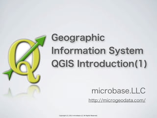 Copyright (C) 2013 microbase.LLC All Rights Reserved.
Geographic
Information System
QGIS Introduction(1)
microbase.LLC
http://microgeodata.com/
 