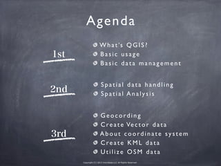 Copyright (C) 2013 microbase.LLC All Rights Reserved.
Agenda
1st
2nd
3rd
What’s QGIS?
Basic usage
Basic data management
Sp...