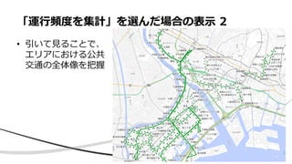 • 引いて見ることで、
エリアにおける公共
交通の全体像を把握
「運行頻度を集計」を選んだ場合の表示 2
 