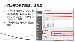 人口分布の表示調整： 透明度
• レイヤプロパティ→シンボ
ロジの画面下にある「レイ
ヤレンダリング」の▶をク
リックし、展開
• 「不透明度」を60%程度に
調整
 