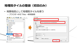 • 背景地図として地理院タイルを使う
– ブラウザ→XYZ Tiles →新規接続
地理院タイルの登録（初回のみ）
 