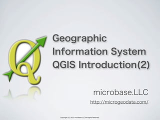 Copyright (C) 2013 microbase.LLC All Rights Reserved.
Geographic
Information System
QGIS Introduction(2)
microbase.LLC
http://microgeodata.com/
 