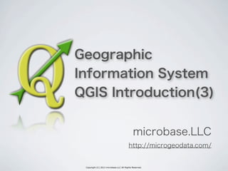 Copyright (C) 2013 microbase.LLC All Rights Reserved.
Geographic
Information System
QGIS Introduction(3)
microbase.LLC
http://microgeodata.com/
 