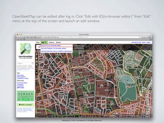 Copyright (C) 2013 microbase.LLC All Rights Reserved.
OpenSteetMap can be edited after log in. Click “Edit with ID(in-browser editor)” from “Edit”
menu at the top of the screen and launch an edit window.
 