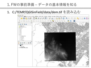 1. FWの事前準備 – データの基本情報を知る
1. C:/TEMP/QGISinField/data/dem.tif を読み込む
12
 