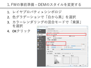 1. FWの事前準備 – DEMのスタイルを変更する
1. レイヤプロパティ > シンボロジ
2. 色グラデーションで「白から黒」を選択
3. カラーレンダリングの混合モードで「乗算」
を選択
4. OKクリック
16
 