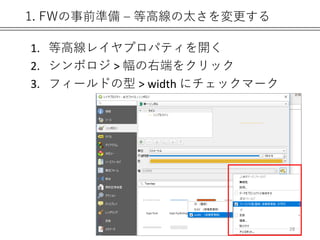 1. FWの事前準備 – 等高線の太さを変更する
1. 等高線レイヤプロパティを開く
2. シンボロジ > 幅の右端をクリック
3. フィールドの型 > width にチェックマーク
28
 