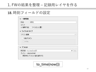 1. FWの結果を整理 – 記録用レイヤを作る
18. 時刻フィールドの設定
37
to_time(now())
 