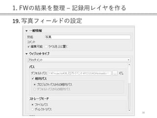 1. FWの結果を整理 – 記録用レイヤを作る
19. 写真フィールドの設定
38
 