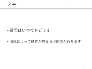 メモ
• 質問はいつでもどうぞ
• 環境によって動作が異なる可能性があります
4
 