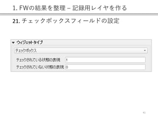 1. FWの結果を整理 – 記録用レイヤを作る
21. チェックボックスフィールドの設定
41
 