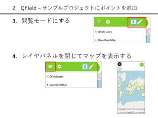 2．QField – サンプルプロジェクトにポイントを追加
3. 閲覧モードにする
4. レイヤパネルを閉じてマップを表示する
47
 