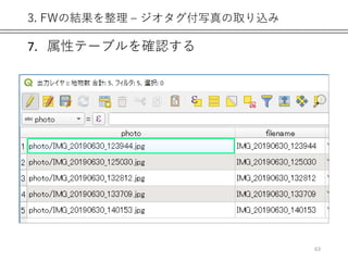 3. FWの結果を整理 – ジオタグ付写真の取り込み
7. 属性テーブルを確認する
63
 