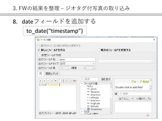 3. FWの結果を整理 – ジオタグ付写真の取り込み
8. dateフィールドを追加する
64
to_date(“timestamp”)
 