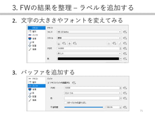 3. FWの結果を整理 – ラベルを追加する
2. 文字の大きさやフォントを変えてみる
3. バッファを追加する
71
 