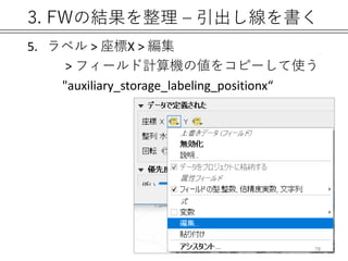 3. FWの結果を整理 – 引出し線を書く
5. ラベル > 座標X > 編集
> フィールド計算機の値をコピーして使う
"auxiliary_storage_labeling_positionx“
78
 