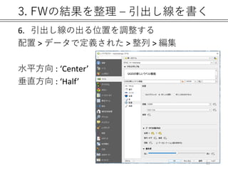 3. FWの結果を整理 – 引出し線を書く
6. 引出し線の出る位置を調整する
配置 > データで定義された > 整列 > 編集
水平方向 : ‘Center’
垂直方向 : ‘Half’
81
 