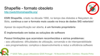 1º QGIS Talks, grupo Utilizadores QGIS Portugal - 16.Novembro.2019 - Coimbra - Ricardo Pinho
Shapefile - formato obsoleto
...