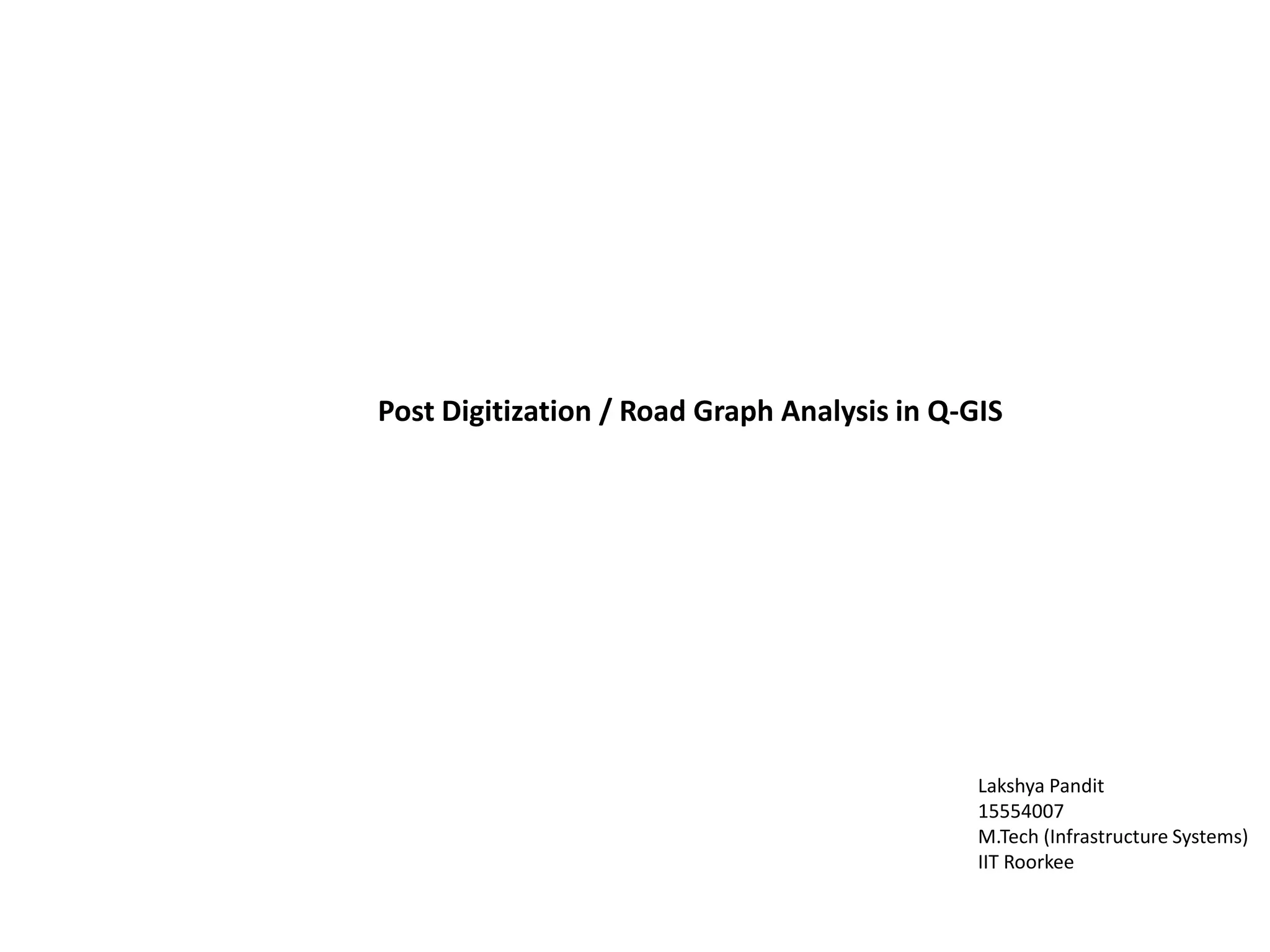 Post Digitization / Road Graph Analysis in Q-GIS
Lakshya Pandit
15554007
M.Tech (Infrastructure Systems)
IIT Roorkee
 