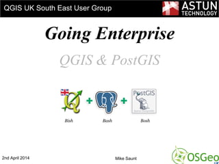 @astuntech
Going Enterprise
QGIS & PostGIS
QGIS UK South East User Group
Bish Bash Bosh
2nd April 2014 Mike Saunt
 
