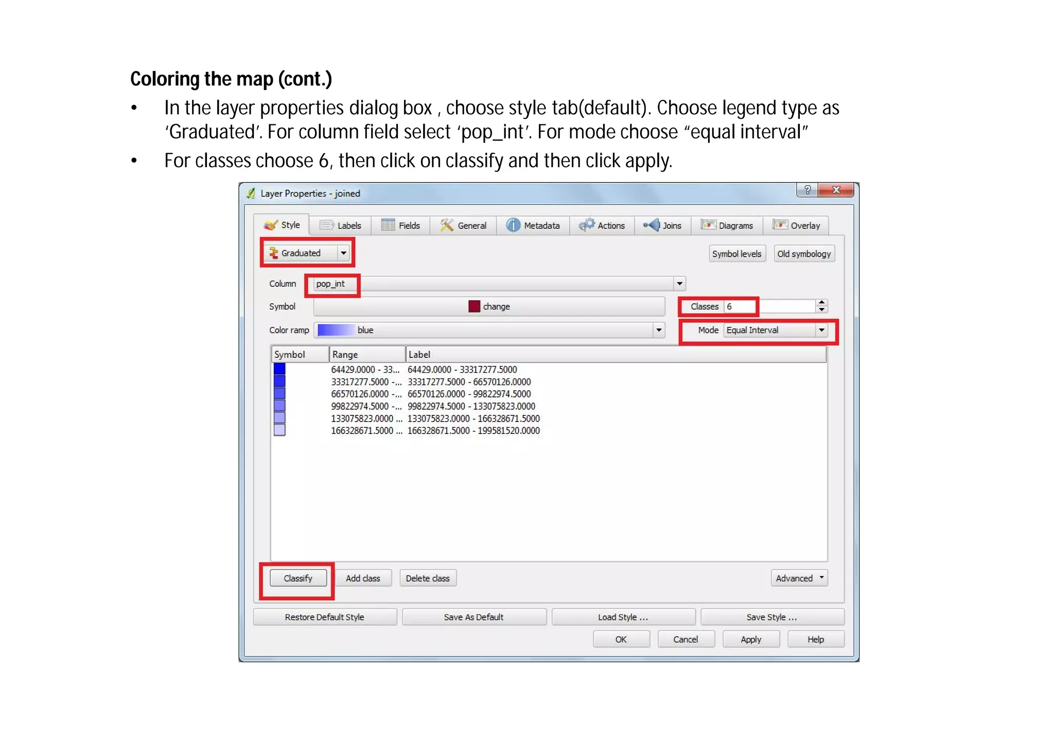 Coloring the map (cont.)
• In the layer properties dialog box , choose style tab(default). Choose legend type as
    ‘Graduated’. For column field select ‘pop_int’. For mode choose “equal interval”
• For classes choose 6, then click on classify and then click apply.
 