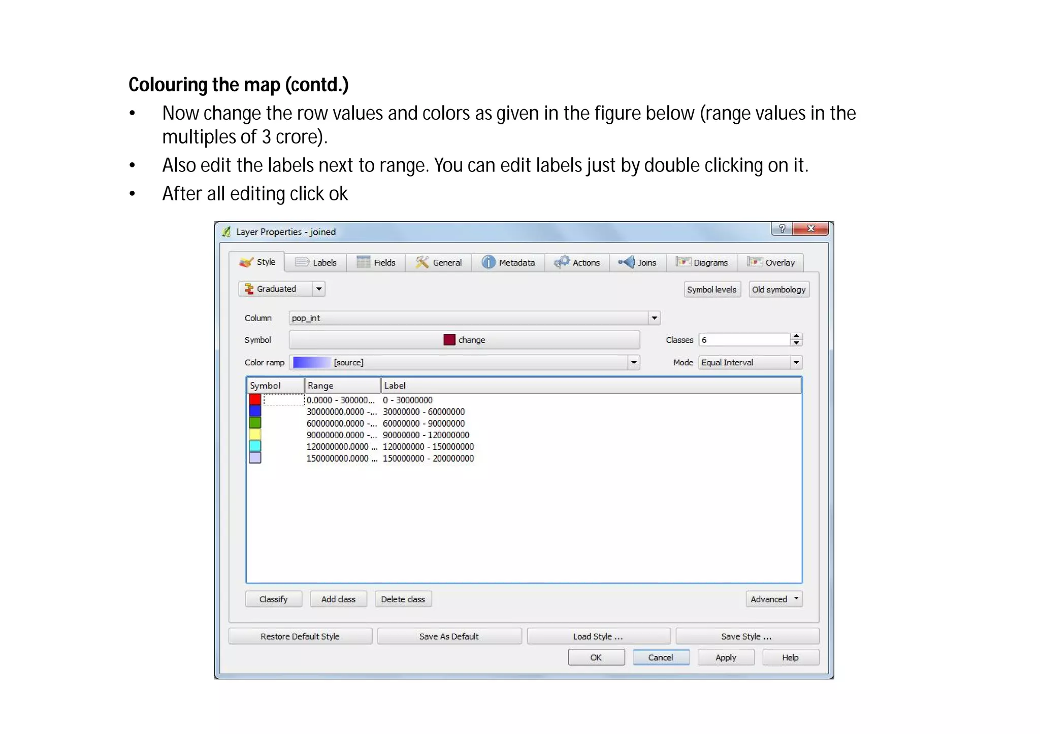 Colouring the map (contd.)
• Now change the row values and colors as given in the figure below (range values in the
    multiples of 3 crore).
• Also edit the labels next to range. You can edit labels just by double clicking on it.
• After all editing click ok
 