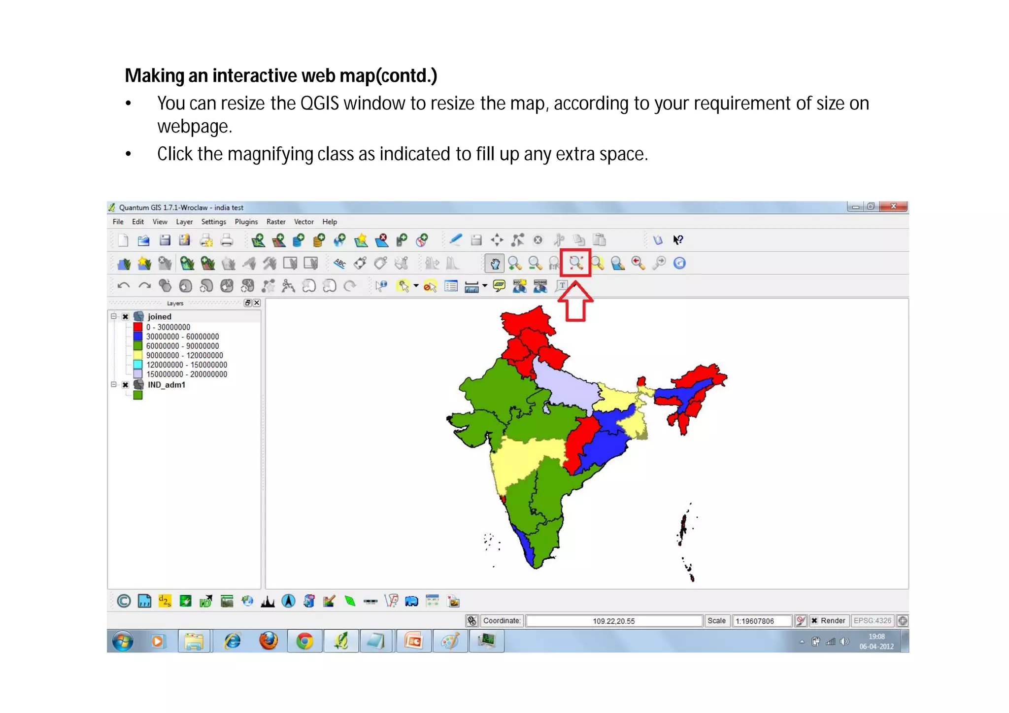 Making an interactive web map(contd.)
• You can resize the QGIS window to resize the map, according to your requirement of size on
   webpage.
• Click the magnifying class as indicated to fill up any extra space.
 