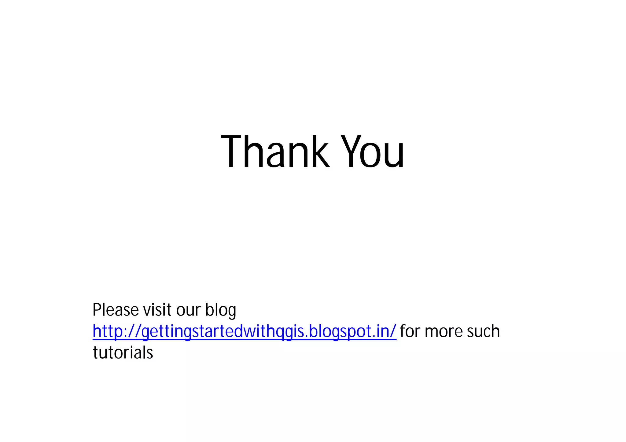 Thank You


Please visit our blog
http://gettingstartedwithqgis.blogspot.in/ for more such
tutorials
 