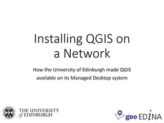Installing QGIS on
a Network
How the University of Edinburgh made QGIS
available on its Managed Desktop system
 