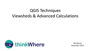 QGIS Techniques
Viewsheds & Advanced Calculations
Neil Benny
November 2016
 