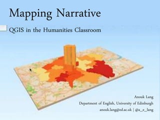Mapping Narrative
QGIS in the Humanities Classroom
Anouk Lang
Department of English, University of Edinburgh
anouk.lang@ed.ac.uk | @a_e_lang
 