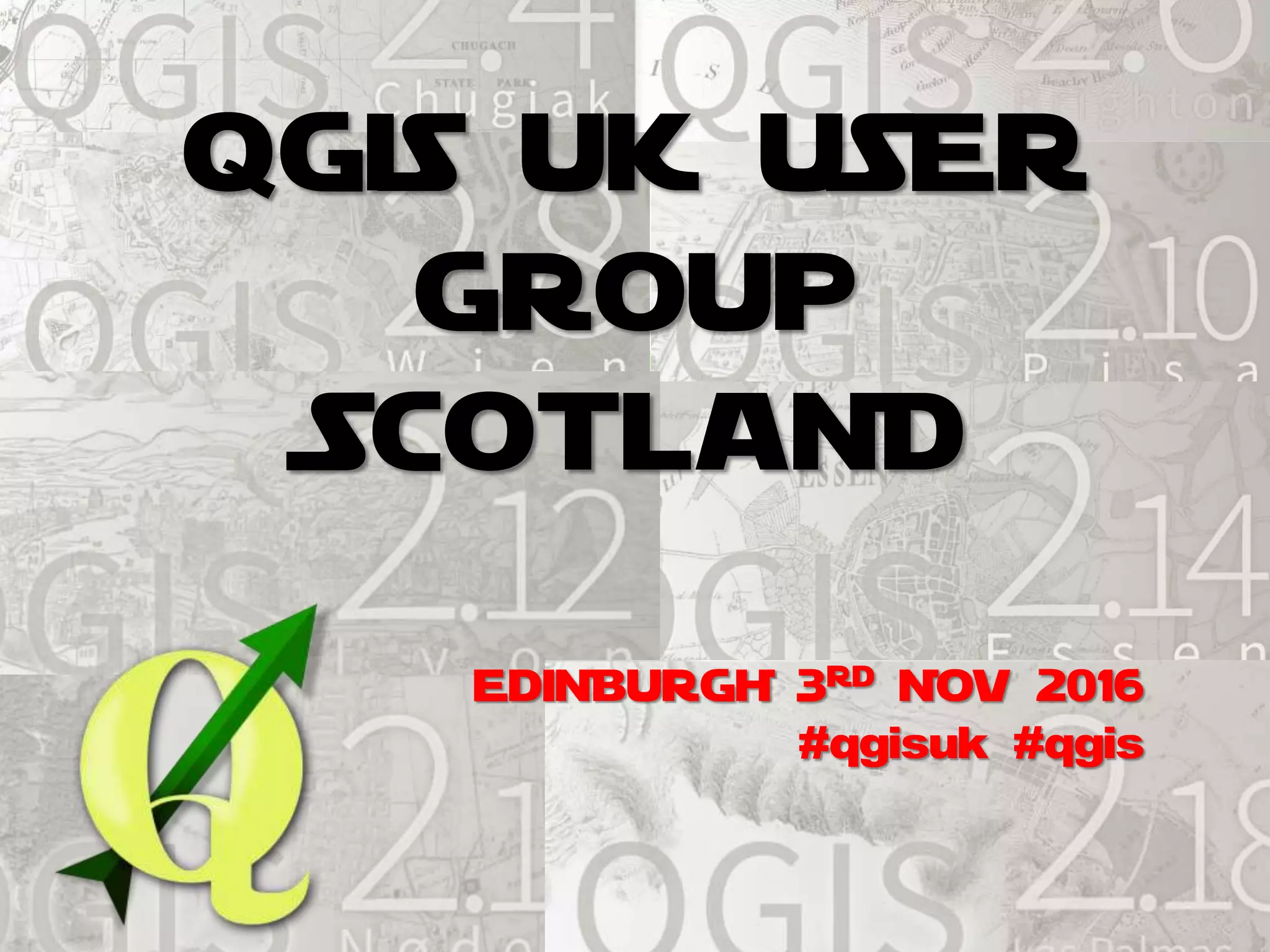 EDINBURGH 3RD NOV 2016
#qgisuk #qgis
QGIS UK USER
GROUP
SCOTLAND
 