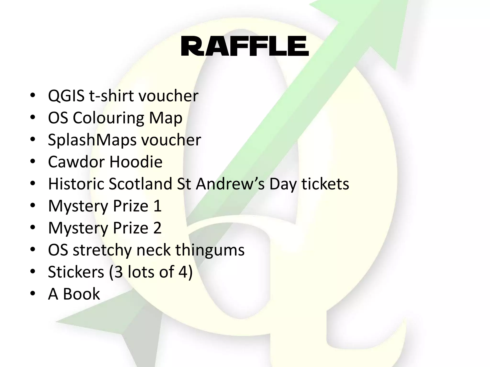 RAFFLE
• QGIS t-shirt voucher
• OS Colouring Map
• SplashMaps voucher
• Cawdor Hoodie
• Historic Scotland St Andrew’s Day tickets
• Mystery Prize 1
• Mystery Prize 2
• OS stretchy neck thingums
• Stickers (3 lots of 4)
• A Book
 