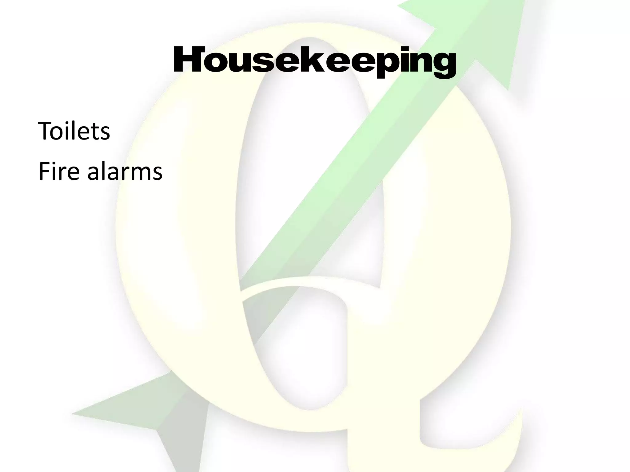 Housekeeping
Toilets
Fire alarms
 