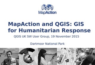 MapAction and QGIS: GIS
for Humanitarian Response
Dartmoor National Park
QGIS UK SW User Group, 19 November 2015
 