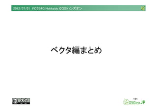 2012/07/01 FOSS4G Hokkaido QGISハンズオン




                   ベクタ編まとめ




                                       121
 