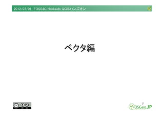 2012/07/01 FOSS4G Hokkaido QGISハンズオン




                         ベクタ編




                                       7
 