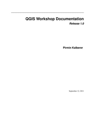 QGIS Workshop Documentation
                     Release 1.0




                 Pirmin Kalberer




                     September 12, 2011
 