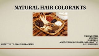 NATURAL HAIR COLORANTS
VIKHYATI PATEL
15MCT111
SEMESTER II
ADVANCED HAIR AND ORAL CARE COSMETICS
SUBMITTED TO: PROF. NIYATI ACHARYA C.E. I SUBMISSION
 