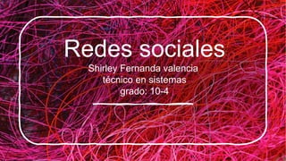 Redes sociales
Shirley Fernanda valencia
técnico en sistemas
grado: 10-4
 