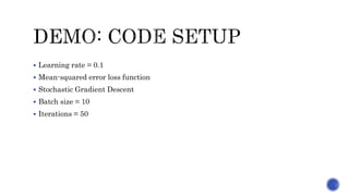 Learning rate = 0.1
 Mean-squared error loss function
 Stochastic Gradient Descent
 Batch size = 10
 Iterations = 50
 